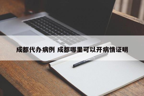 成都代办病例 成都哪里可以开病情证明