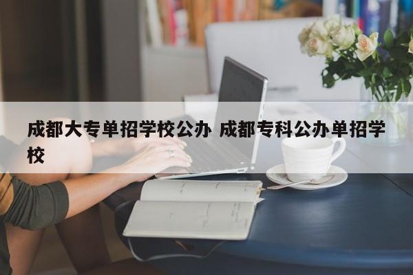 成都大专单招学校公办 成都专科公办单招学校