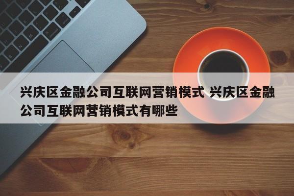 兴庆区金融公司互联网营销模式 兴庆区金融公司互联网营销模式有哪些