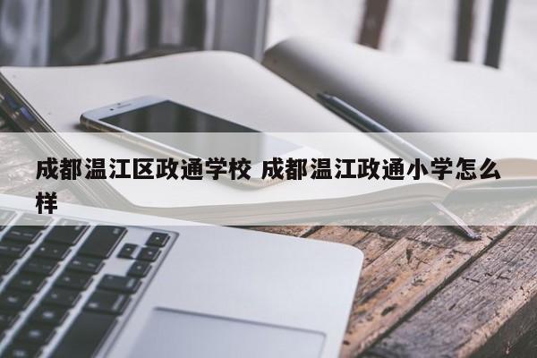 成都温江区政通学校 成都温江政通小学怎么样