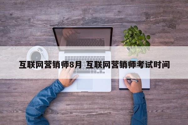 互联网营销师8月 互联网营销师考试时间