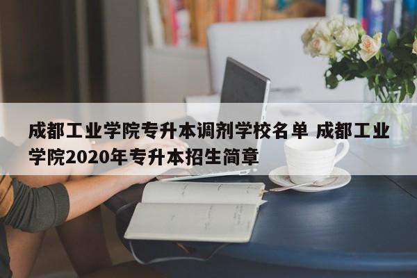 成都工业学院专升本调剂学校名单 成都工业学院2020年专升本招生简章