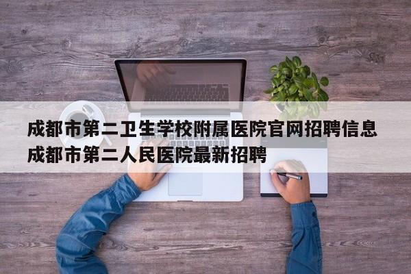 成都市第二卫生学校附属医院官网招聘信息 成都市第二人民医院最新招聘