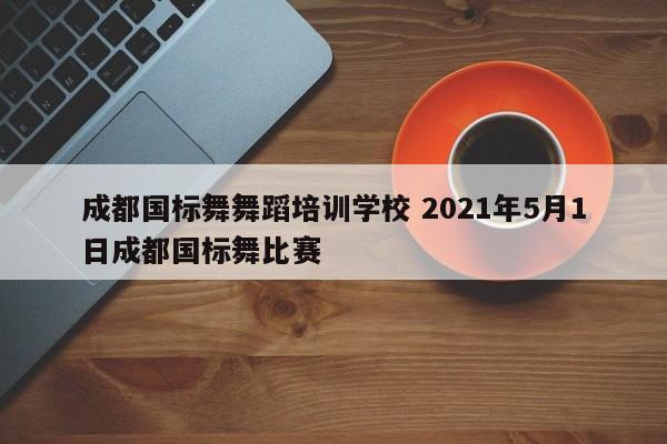 成都国标舞舞蹈培训学校 2021年5月1日成都国标舞比赛
