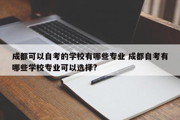 成都可以自考的学校有哪些专业 成都自考有哪些学校专业可以选择?
