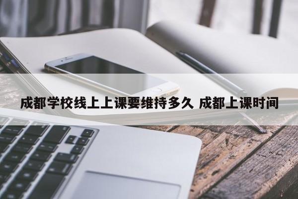 成都学校线上上课要维持多久 成都上课时间