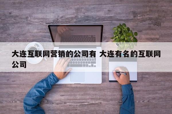 大连互联网营销的公司有 大连有名的互联网公司