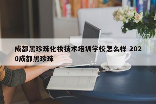 成都黑珍珠化妆技术培训学校怎么样 2020成都黑珍珠