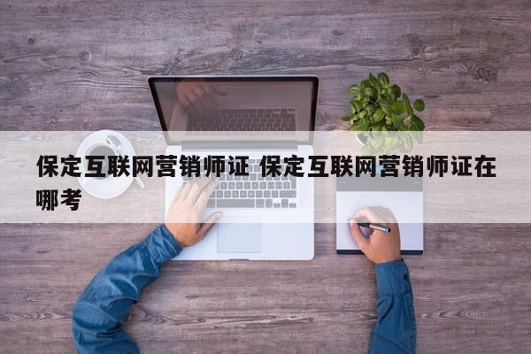 保定互联网营销师证 保定互联网营销师证在哪考