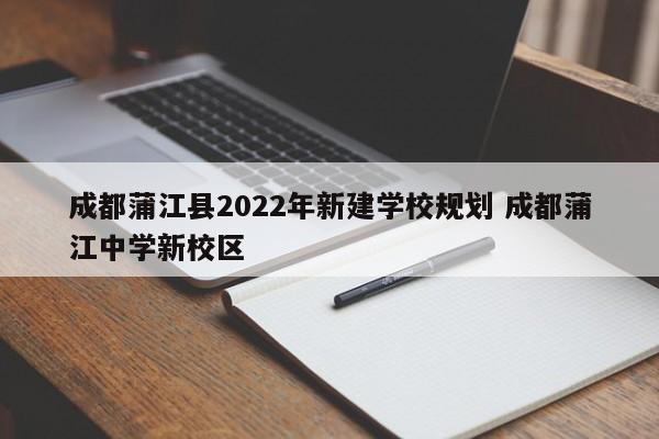 成都蒲江县2022年新建学校规划 成都蒲江中学新校区