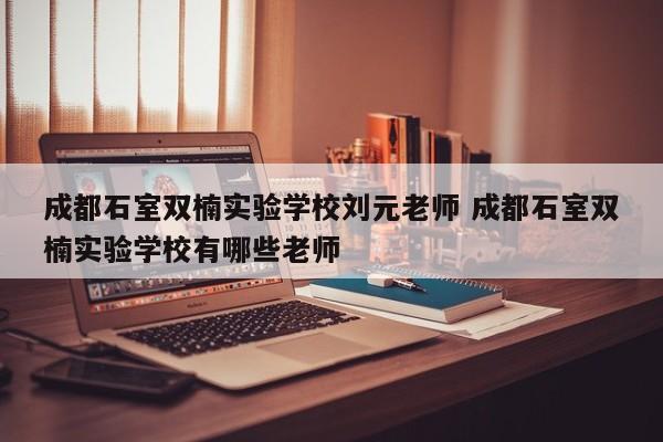 成都石室双楠实验学校刘元老师 成都石室双楠实验学校有哪些老师