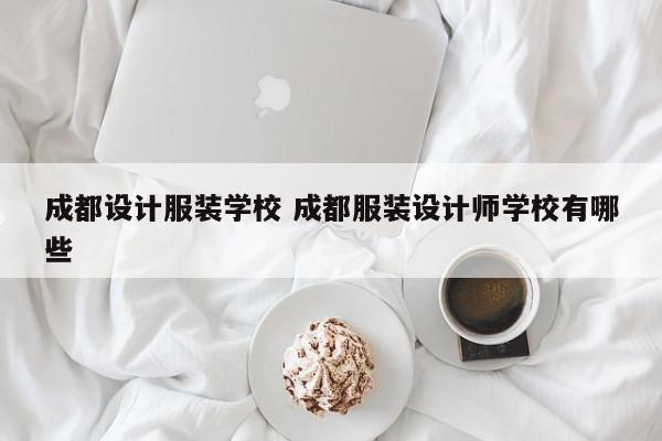 成都设计服装学校 成都服装设计师学校有哪些