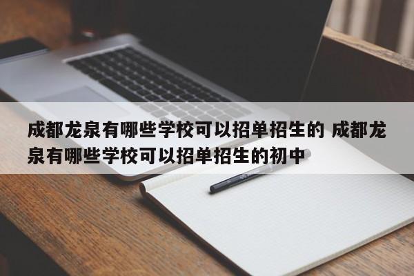 成都龙泉有哪些学校可以招单招生的 成都龙泉有哪些学校可以招单招生的初中