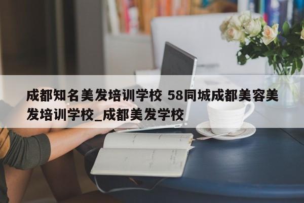 成都知名美发培训学校 58同城成都美容美发培训学校_成都美发学校