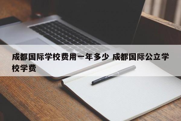 成都国际学校费用一年多少 成都国际公立学校学费