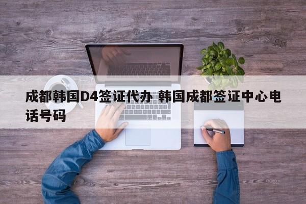 成都韩国D4签证代办 韩国成都签证中心电话号码
