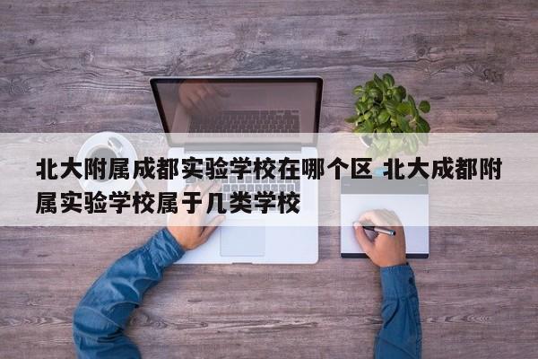 北大附属成都实验学校在哪个区 北大成都附属实验学校属于几类学校