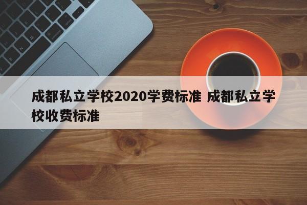 成都私立学校2020学费标准 成都私立学校收费标准