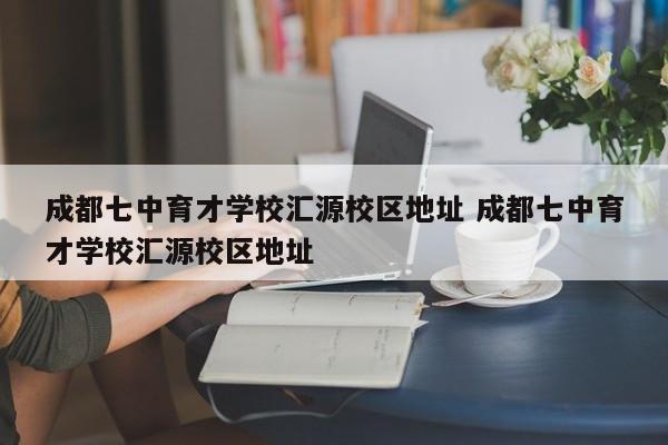 成都七中育才学校汇源校区地址 成都七中育才学校汇源校区地址