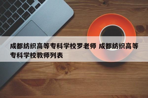 成都纺织高等专科学校罗老师 成都纺织高等专科学校教师列表