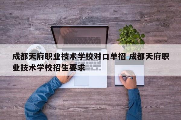 成都天府职业技术学校对口单招 成都天府职业技术学校招生要求