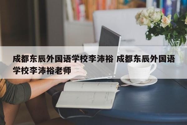 成都东辰外国语学校李沛裕 成都东辰外国语学校李沛裕老师