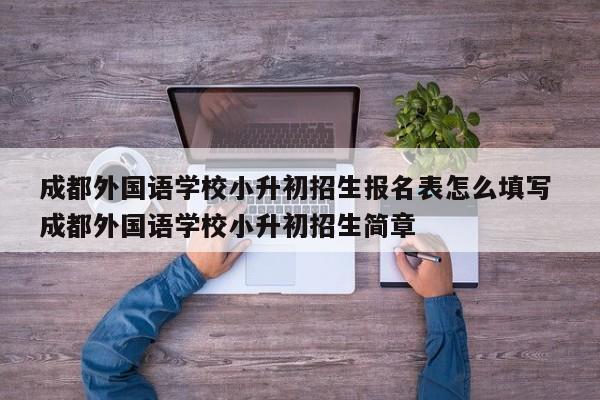 成都外国语学校小升初招生报名表怎么填写 成都外国语学校小升初招生简章