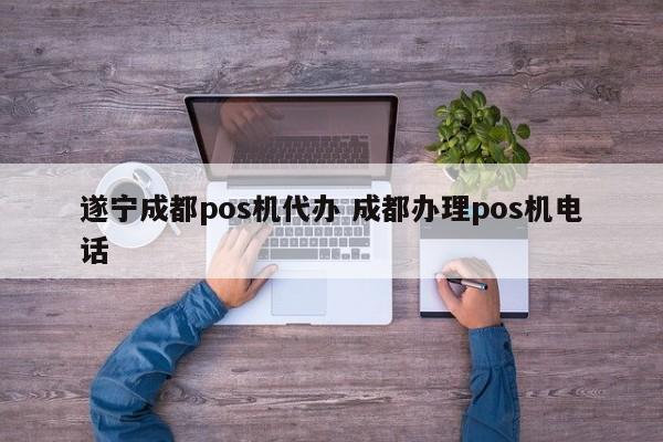 遂宁成都pos机代办 成都办理pos机电话