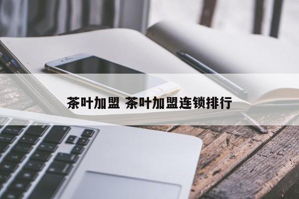 茶叶加盟 茶叶加盟连锁排行