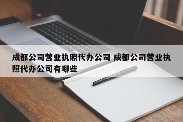 成都公司营业执照代办公司 成都公司营业执照代办公司有哪些