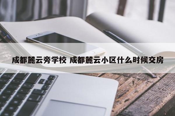 成都麓云旁学校 成都麓云小区什么时候交房
