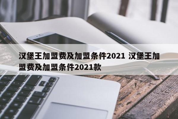 汉堡王加盟费及加盟条件2021 汉堡王加盟费及加盟条件2021款
