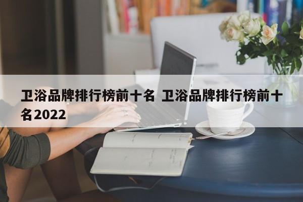 卫浴品牌排行榜前十名 卫浴品牌排行榜前十名2022