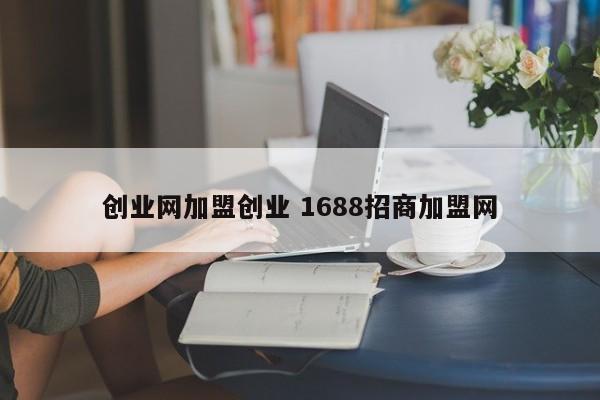 创业网加盟创业 1688招商加盟网