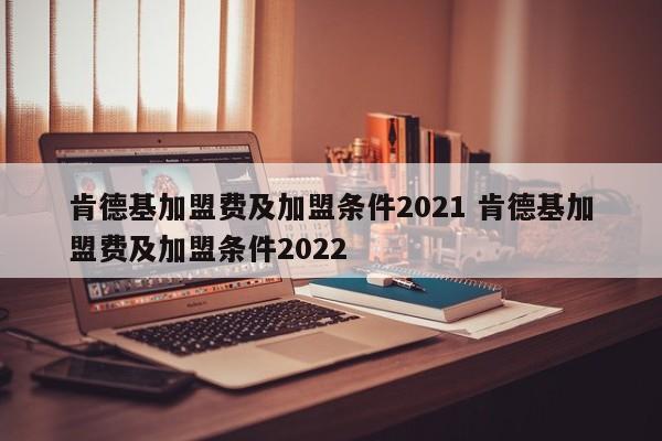 肯德基加盟费及加盟条件2021 肯德基加盟费及加盟条件2022