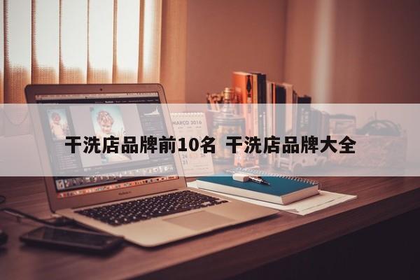 干洗店品牌前10名 干洗店品牌大全