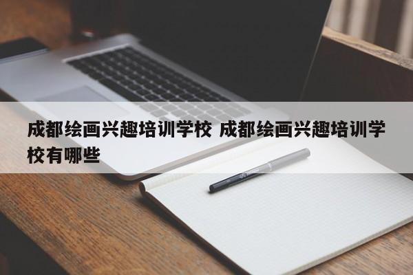 成都绘画兴趣培训学校 成都绘画兴趣培训学校有哪些
