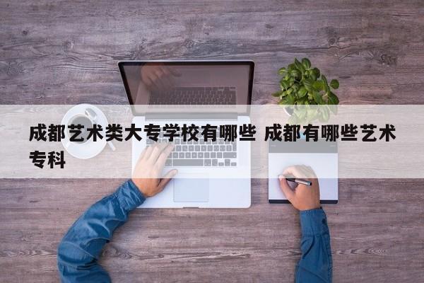 成都艺术类大专学校有哪些 成都有哪些艺术专科
