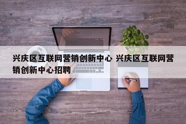 兴庆区互联网营销创新中心 兴庆区互联网营销创新中心招聘
