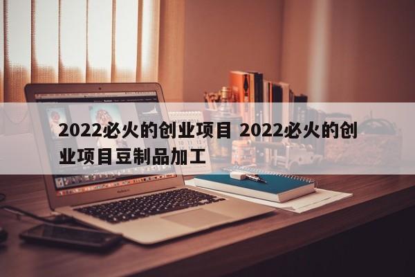2022必火的创业项目 2022必火的创业项目豆制品加工