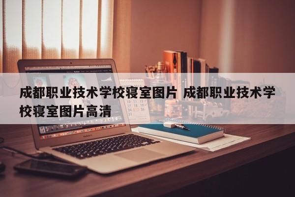 成都职业技术学校寝室图片 成都职业技术学校寝室图片高清