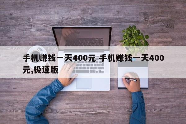 手机赚钱一天400元 手机赚钱一天400元,极速版