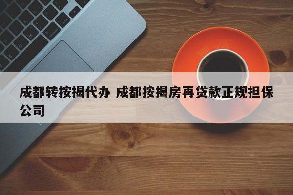 成都转按揭代办 成都按揭房再贷款正规担保公司
