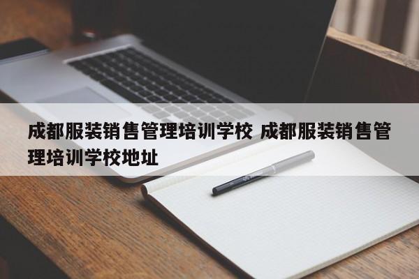 成都服装销售管理培训学校 成都服装销售管理培训学校地址
