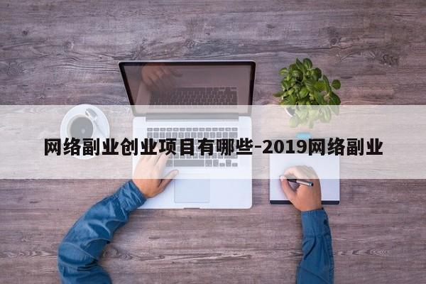 网络副业创业项目有哪些-2019网络副业