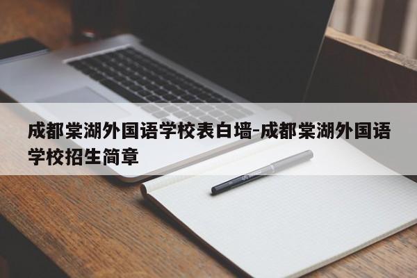 成都棠湖外国语学校表白墙-成都棠湖外国语学校招生简章