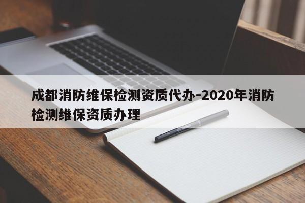 成都消防维保检测资质代办-2020年消防检测维保资质办理