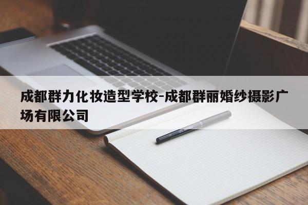 成都群力化妆造型学校-成都群丽婚纱摄影广场有限公司