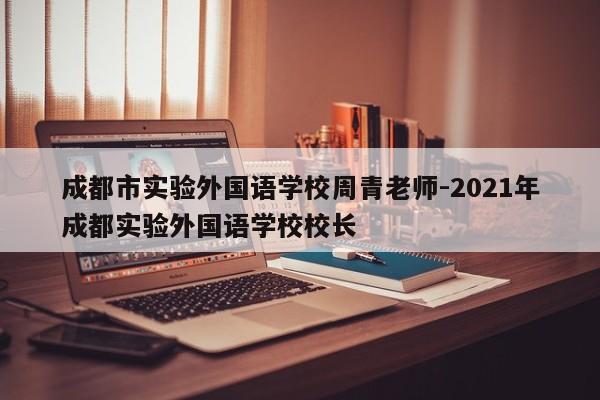 成都市实验外国语学校周青老师-2021年成都实验外国语学校校长
