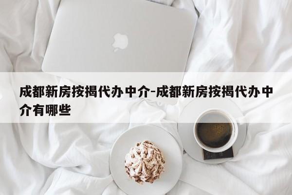 成都新房按揭代办中介-成都新房按揭代办中介有哪些